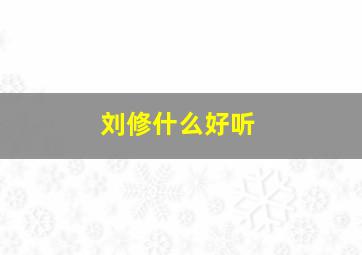 刘修什么好听