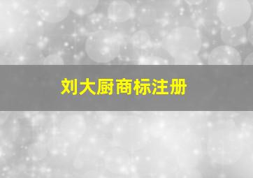 刘大厨商标注册