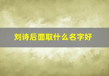 刘诗后面取什么名字好