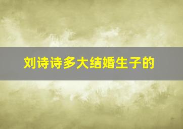 刘诗诗多大结婚生子的