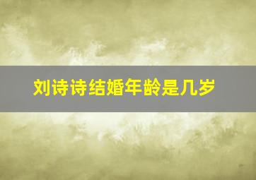 刘诗诗结婚年龄是几岁