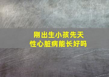 刚出生小孩先天性心脏病能长好吗