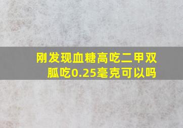 刚发现血糖高吃二甲双胍吃0.25毫克可以吗