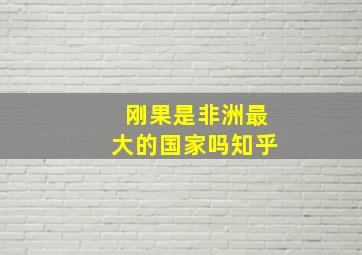 刚果是非洲最大的国家吗知乎