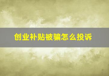 创业补贴被骗怎么投诉