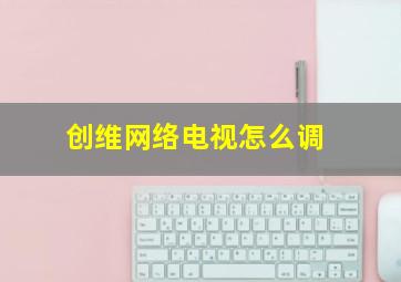 创维网络电视怎么调