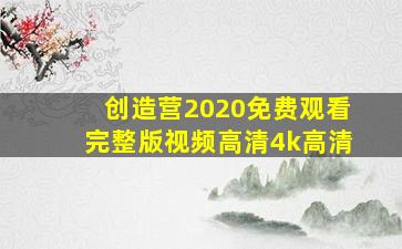 创造营2020免费观看完整版视频高清4k高清