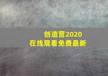 创造营2020在线观看免费最新