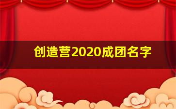 创造营2020成团名字