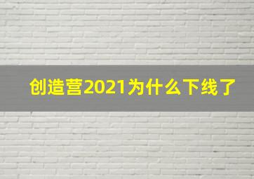 创造营2021为什么下线了