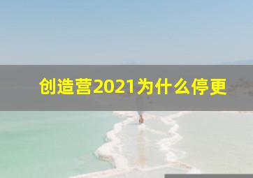 创造营2021为什么停更