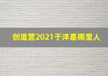 创造营2021于洋是哪里人