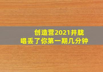 创造营2021井胧唱丢了你第一期几分钟