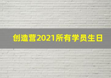 创造营2021所有学员生日