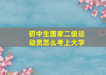 初中生国家二级运动员怎么考上大学