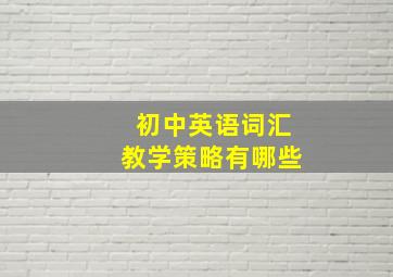 初中英语词汇教学策略有哪些