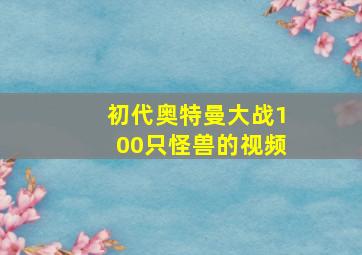 初代奥特曼大战100只怪兽的视频