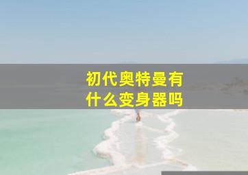 初代奥特曼有什么变身器吗