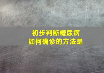 初步判断糖尿病如何确诊的方法是