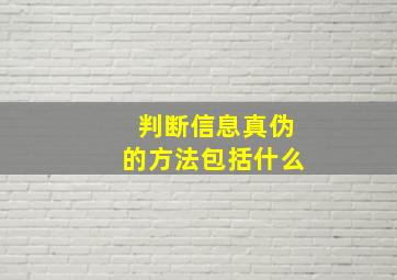 判断信息真伪的方法包括什么