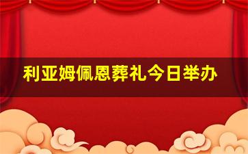 利亚姆佩恩葬礼今日举办