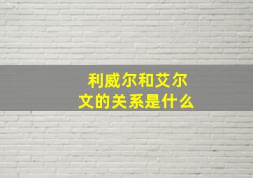 利威尔和艾尔文的关系是什么