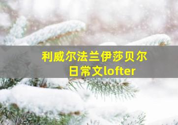 利威尔法兰伊莎贝尔日常文lofter