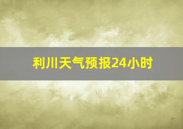 利川天气预报24小时