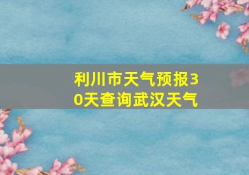 利川市天气预报30天查询武汉天气