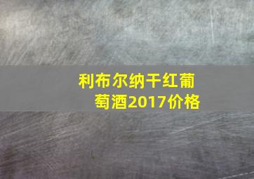 利布尔纳干红葡萄酒2017价格