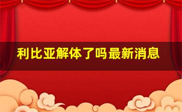 利比亚解体了吗最新消息