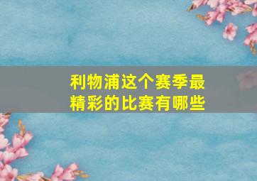 利物浦这个赛季最精彩的比赛有哪些