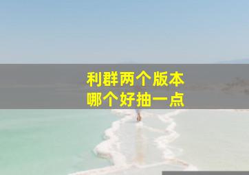 利群两个版本哪个好抽一点