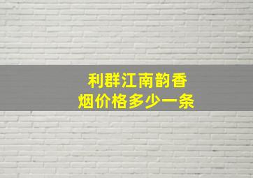 利群江南韵香烟价格多少一条