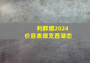 利群烟2024价目表细支西湖恋