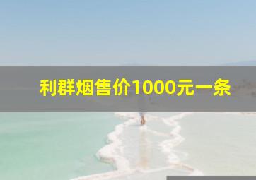 利群烟售价1000元一条