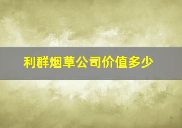 利群烟草公司价值多少