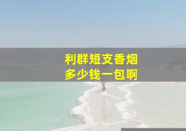 利群短支香烟多少钱一包啊