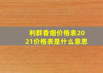 利群香烟价格表2021价格表是什么意思