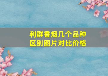 利群香烟几个品种区别图片对比价格