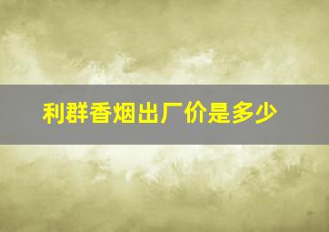 利群香烟出厂价是多少