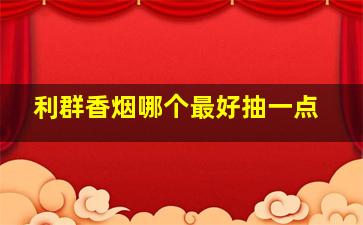 利群香烟哪个最好抽一点