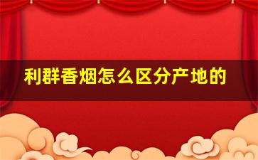 利群香烟怎么区分产地的