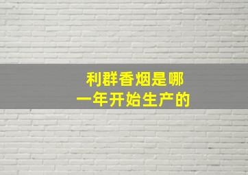 利群香烟是哪一年开始生产的