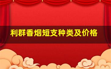 利群香烟短支种类及价格