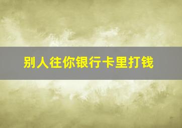 别人往你银行卡里打钱