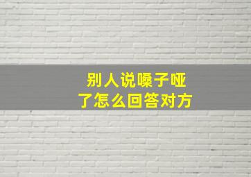 别人说嗓子哑了怎么回答对方