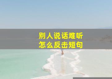 别人说话难听怎么反击短句