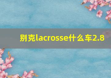 别克lacrosse什么车2.8