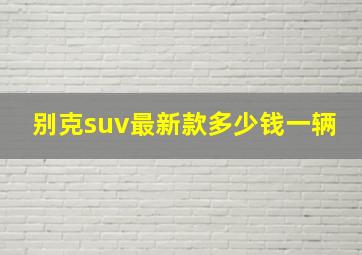 别克suv最新款多少钱一辆